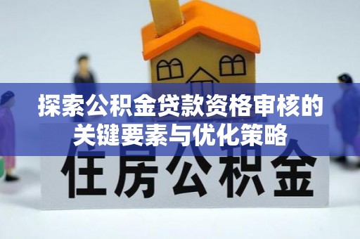 馆陶探索公积金贷款资格审核的关键要素与优化策略