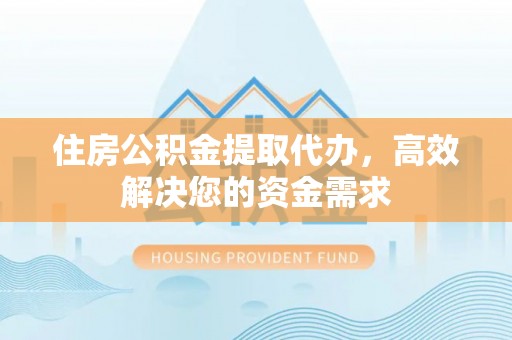 馆陶住房公积金提取代办，高效解决您的资金需求
