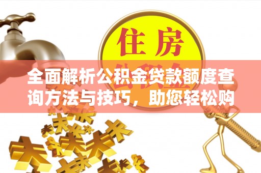 馆陶全面解析公积金贷款额度查询方法与技巧，助您轻松购房