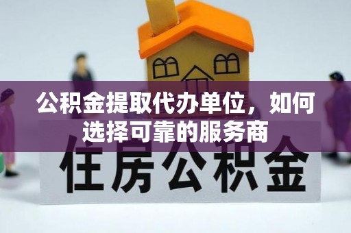 馆陶公积金提取代办单位，如何选择可靠的服务商
