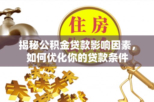 馆陶揭秘公积金贷款影响因素，如何优化你的贷款条件