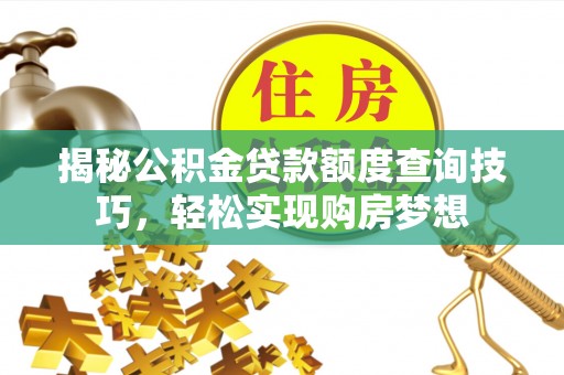 馆陶揭秘公积金贷款额度查询技巧，轻松实现购房梦想
