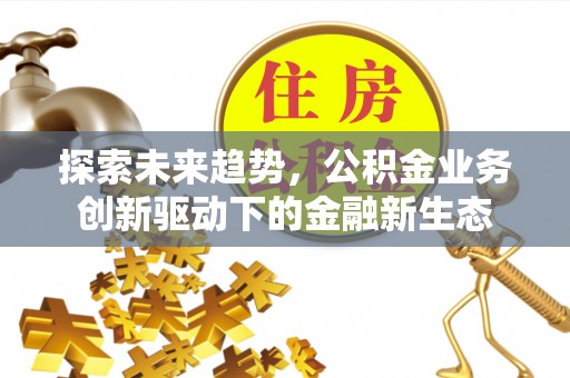 馆陶探索未来趋势，公积金业务创新驱动下的金融新生态
