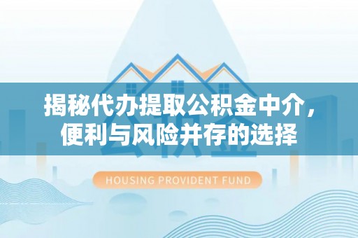 馆陶揭秘代办提取公积金中介，便利与风险并存的选择