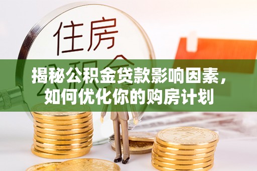 馆陶揭秘公积金贷款影响因素，如何优化你的购房计划