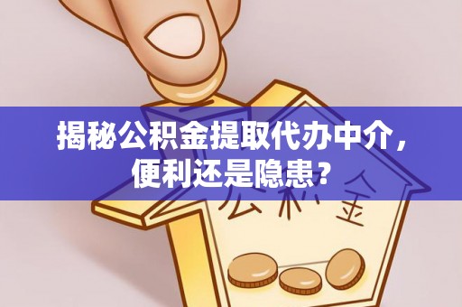 馆陶揭秘公积金提取代办中介，便利还是隐患？