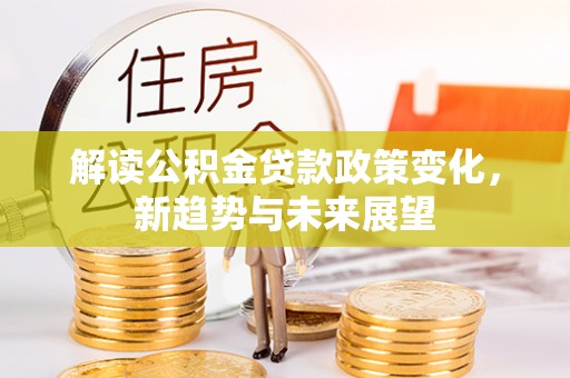 馆陶解读公积金贷款政策变化，新趋势与未来展望