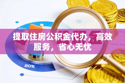 馆陶提取住房公积金代办，高效服务，省心无忧