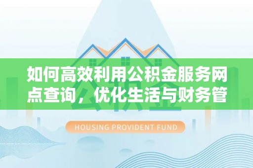 馆陶如何高效利用公积金服务网点查询，优化生活与财务管理