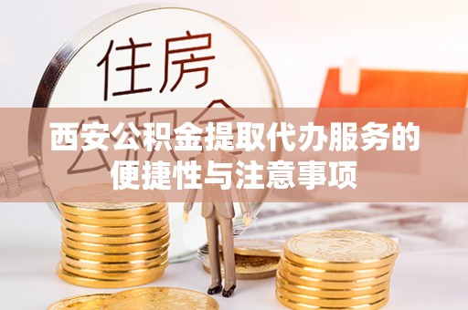 馆陶西安公积金提取代办服务的便捷性与注意事项