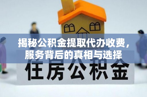 馆陶揭秘公积金提取代办收费，服务背后的真相与选择