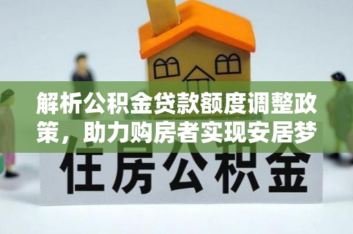馆陶解析公积金贷款额度调整政策，助力购房者实现安居梦想