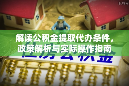 馆陶解读公积金提取代办条件，政策解析与实际操作指南