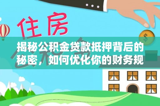 馆陶揭秘公积金贷款抵押背后的秘密，如何优化你的财务规划