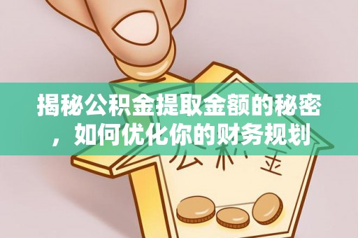 馆陶揭秘公积金提取金额的秘密，如何优化你的财务规划