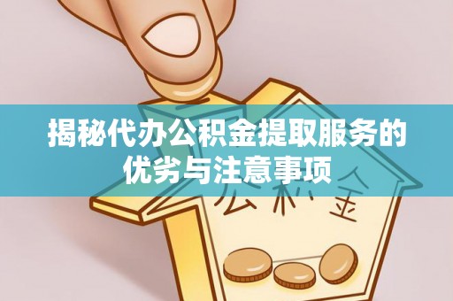 馆陶揭秘代办公积金提取服务的优劣与注意事项