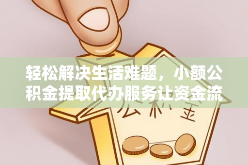 馆陶轻松解决生活难题，小额公积金提取代办服务让资金流动更便捷