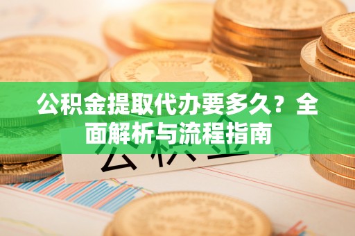 馆陶公积金提取代办要多久？全面解析与流程指南