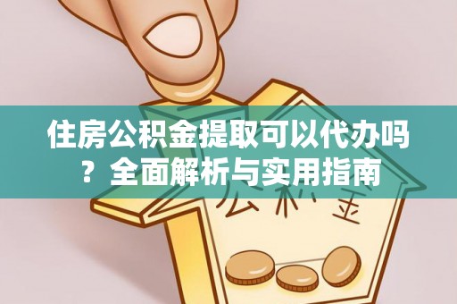 馆陶住房公积金提取可以代办吗？全面解析与实用指南