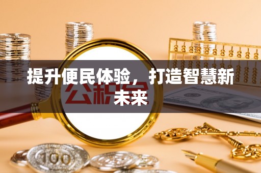 馆陶提升便民体验，打造智慧新未来