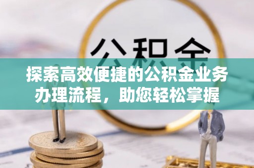馆陶探索高效便捷的公积金业务办理流程，助您轻松掌握
