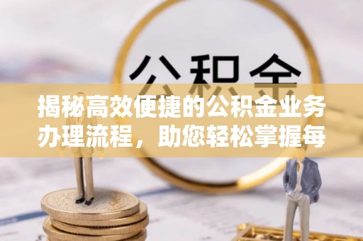 馆陶揭秘高效便捷的公积金业务办理流程，助您轻松掌握每一步