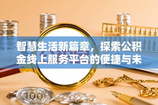 馆陶智慧生活新篇章，探索公积金线上服务平台的便捷与未来