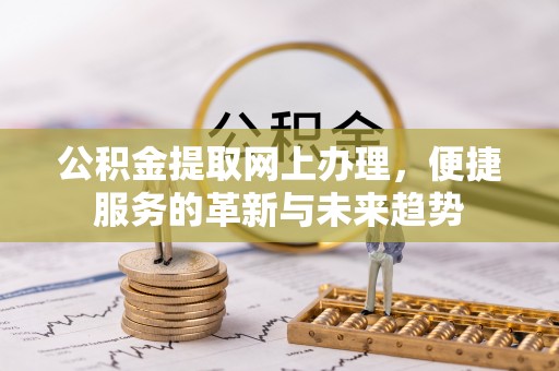 馆陶公积金提取网上办理，便捷服务的革新与未来趋势