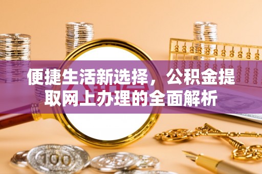 馆陶便捷生活新选择，公积金提取网上办理的全面解析