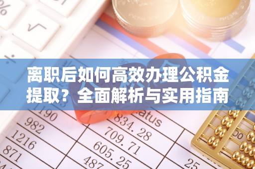 馆陶离职后如何高效办理公积金提取？全面解析与实用指南