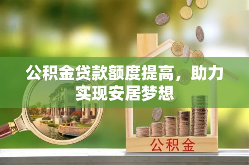 馆陶公积金贷款额度提高，助力实现安居梦想
