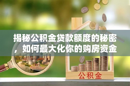 馆陶揭秘公积金贷款额度的秘密，如何最大化你的购房资金
