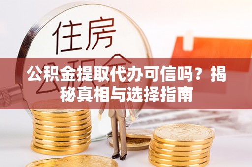 馆陶公积金提取代办可信吗？揭秘真相与选择指南