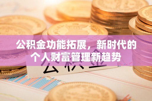 馆陶公积金功能拓展，新时代的个人财富管理新趋势
