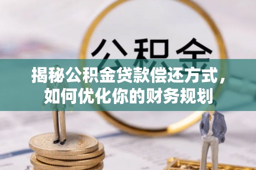馆陶揭秘公积金贷款偿还方式，如何优化你的财务规划