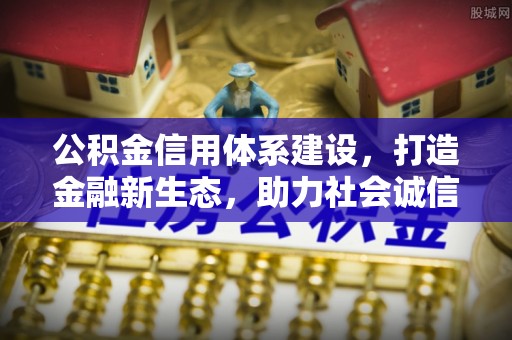馆陶公积金信用体系建设，打造金融新生态，助力社会诚信发展