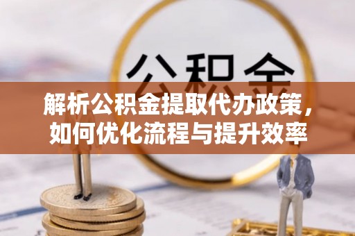 馆陶解析公积金提取代办政策，如何优化流程与提升效率