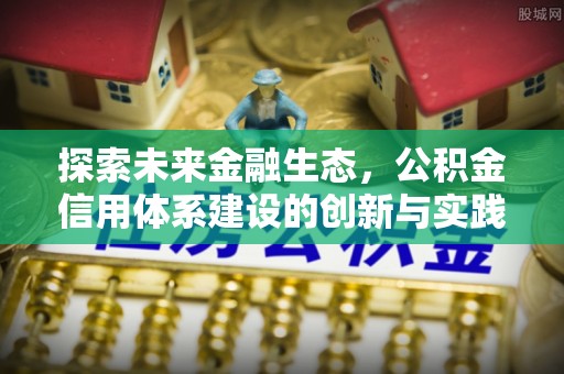 馆陶探索未来金融生态，公积金信用体系建设的创新与实践