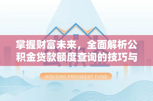 馆陶掌握财富未来，全面解析公积金贷款额度查询的技巧与策略