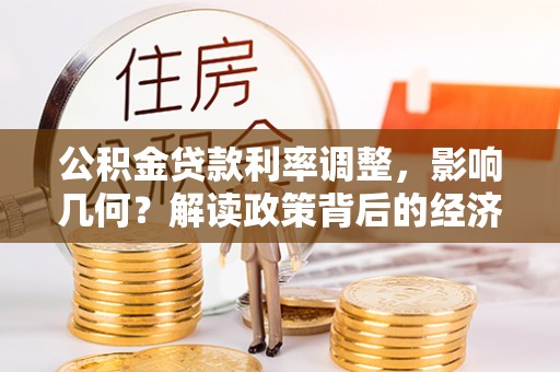 馆陶公积金贷款利率调整，影响几何？解读政策背后的经济逻辑