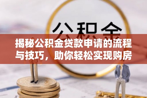 馆陶揭秘公积金贷款申请的流程与技巧，助你轻松实现购房梦
