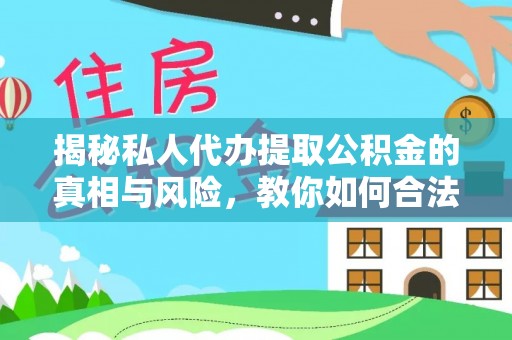 馆陶揭秘私人代办提取公积金的真相与风险，教你如何合法合规操作