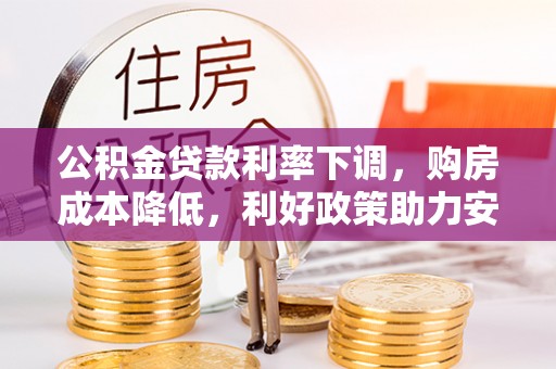 馆陶公积金贷款利率下调，购房成本降低，利好政策助力安居梦想