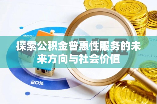 馆陶探索公积金普惠性服务的未来方向与社会价值