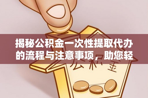 馆陶揭秘公积金一次性提取代办的流程与注意事项，助您轻松搞定财务规划