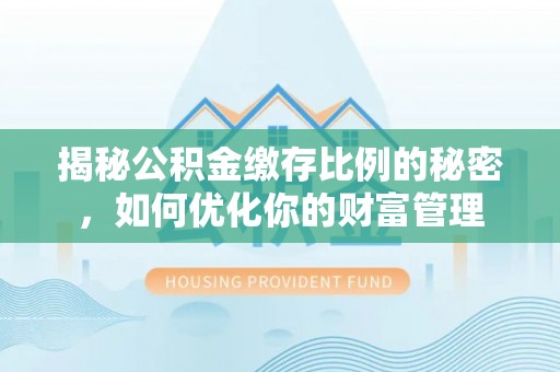 馆陶揭秘公积金缴存比例的秘密，如何优化你的财富管理