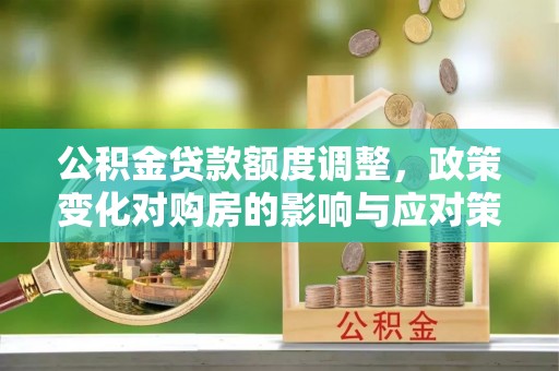 馆陶公积金贷款额度调整，政策变化对购房的影响与应对策略
