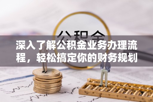 馆陶深入了解公积金业务办理流程，轻松搞定你的财务规划