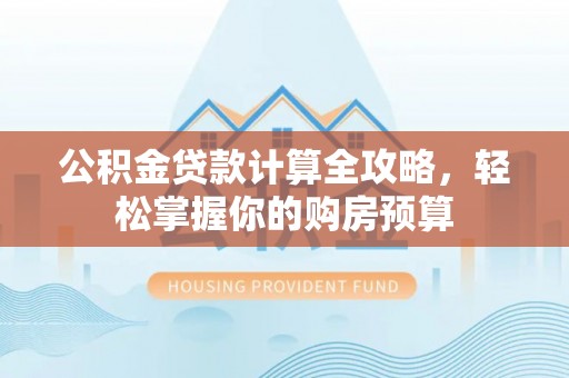 馆陶公积金贷款计算全攻略，轻松掌握你的购房预算