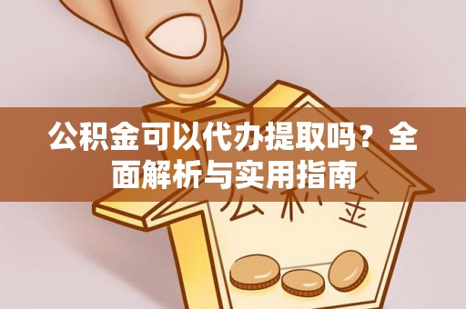 馆陶公积金可以代办提取吗？全面解析与实用指南